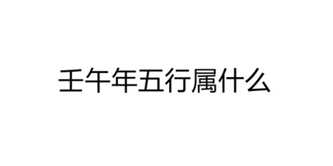 壬午年五行属什么_壬午年出生的人是什么命,第5张