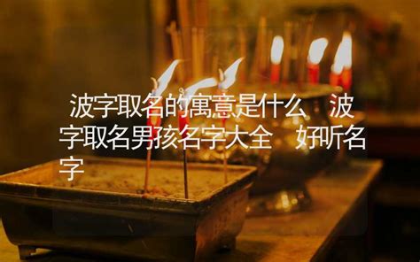 带波字的男孩名字_有寓意的男孩名带波字,第4张