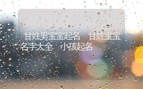 姓甘的好名字_甘姓男孩取名顺口好听名字,第2张