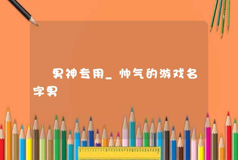 ​男神专用_帅气的游戏名字男,第1张