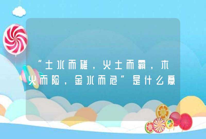 “土水而雄，火土而霸，木火而险，金水而危”是什么意思,第1张