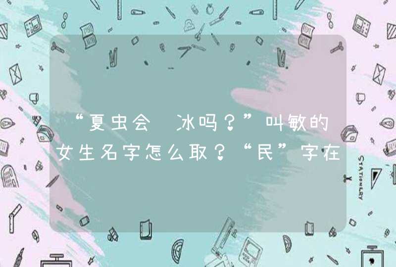 “夏虫会讲冰吗？”叫敏的女生名字怎么取？“民”字在古代是什么意思？,第1张