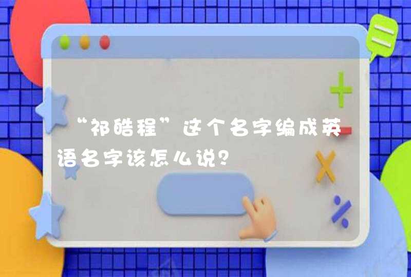 “祁皓程”这个名字编成英语名字该怎么说？,第1张