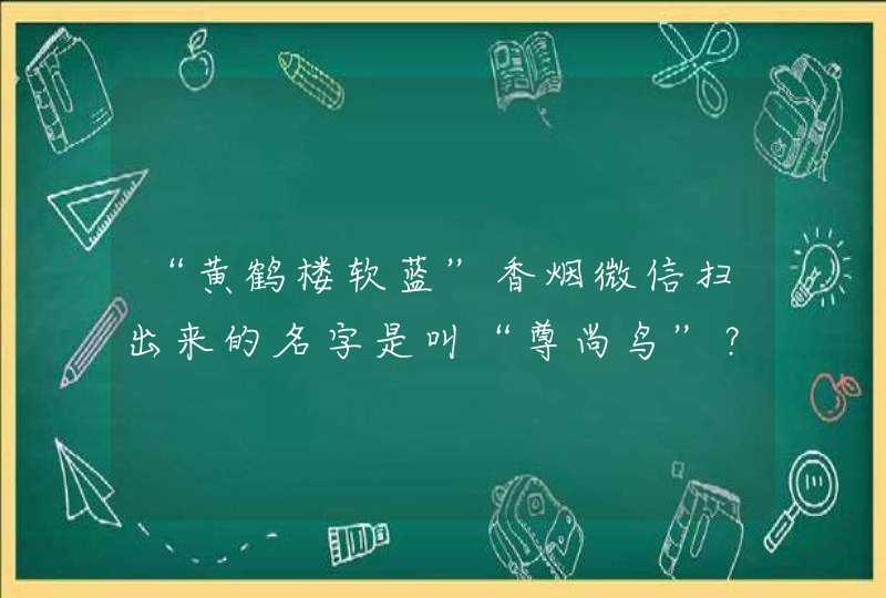 “黄鹤楼软蓝”香烟微信扫出来的名字是叫“尊尚鸟”？是假烟吗？为什么叫尊尚鸟呢？,第1张