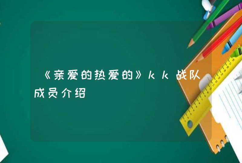 《亲爱的热爱的》kk战队成员介绍,第1张