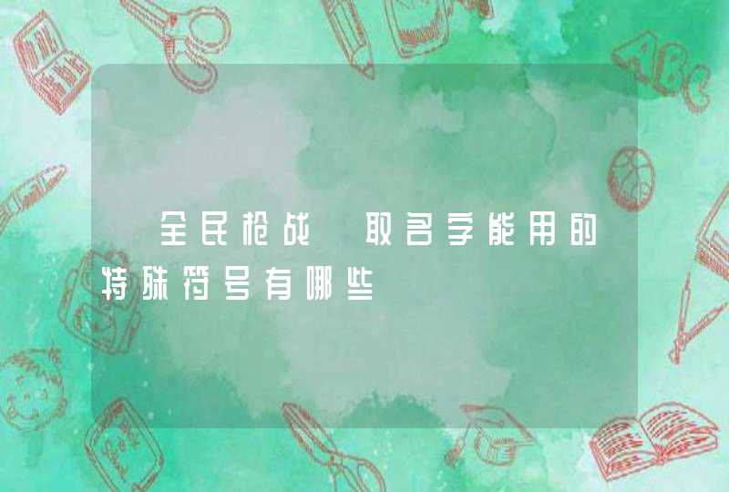 《全民枪战》取名字能用的特殊符号有哪些,第1张