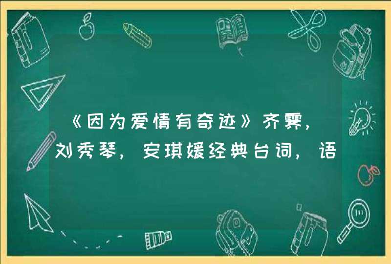 《因为爱情有奇迹》齐霁,刘秀琴,安琪媛经典台词,语录,第1张