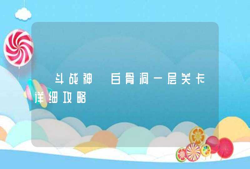 《斗战神》白骨洞一层关卡详细攻略,第1张