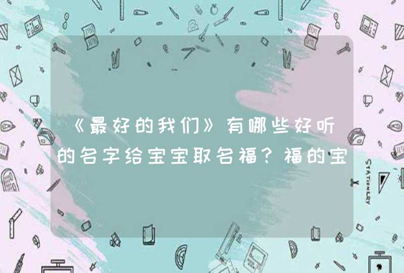 《最好的我们》有哪些好听的名字给宝宝取名福？福的宝宝名字精选分享！,第1张