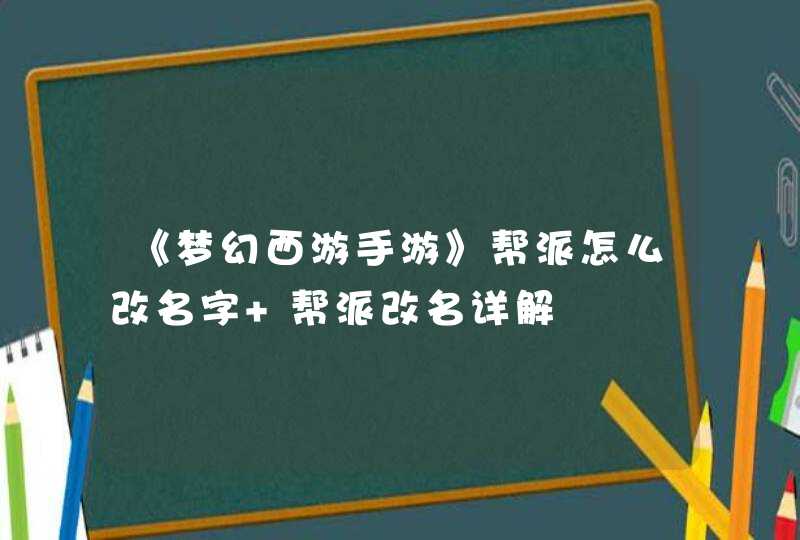 《梦幻西游手游》帮派怎么改名字 帮派改名详解,第1张