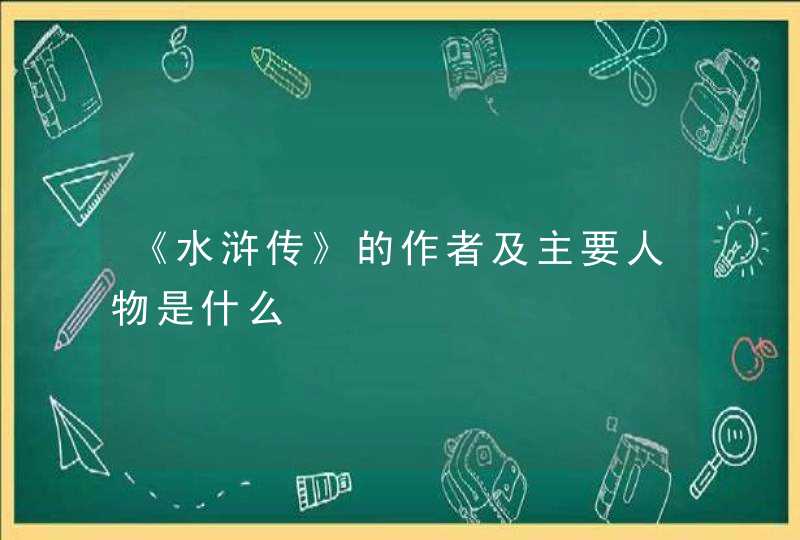 《水浒传》的作者及主要人物是什么,第1张