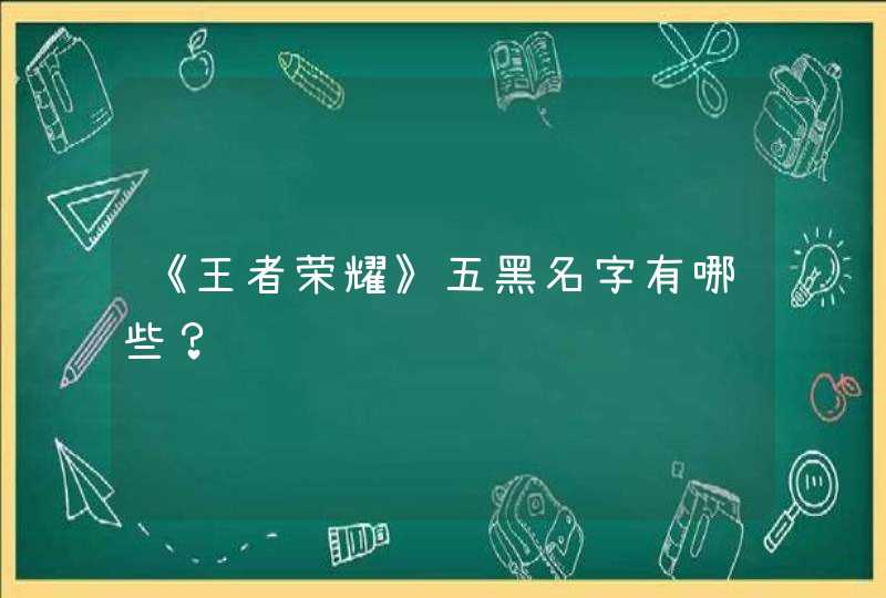 《王者荣耀》五黑名字有哪些？,第1张