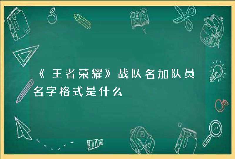 《王者荣耀》战队名加队员名字格式是什么,第1张