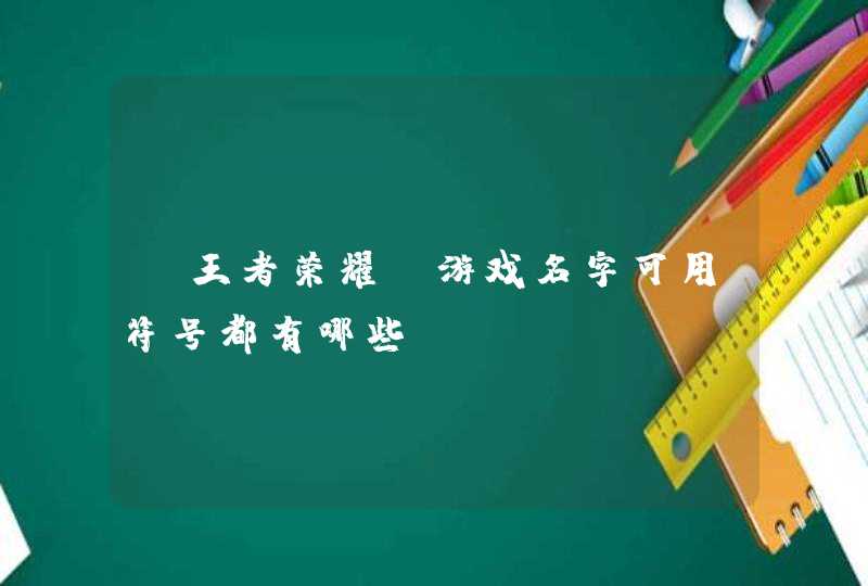 《王者荣耀》游戏名字可用符号都有哪些？,第1张