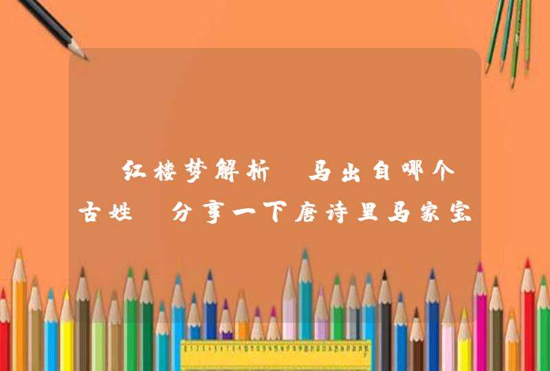 《红楼梦解析》马出自哪个古姓？分享一下唐诗里马家宝宝的名字！,第1张