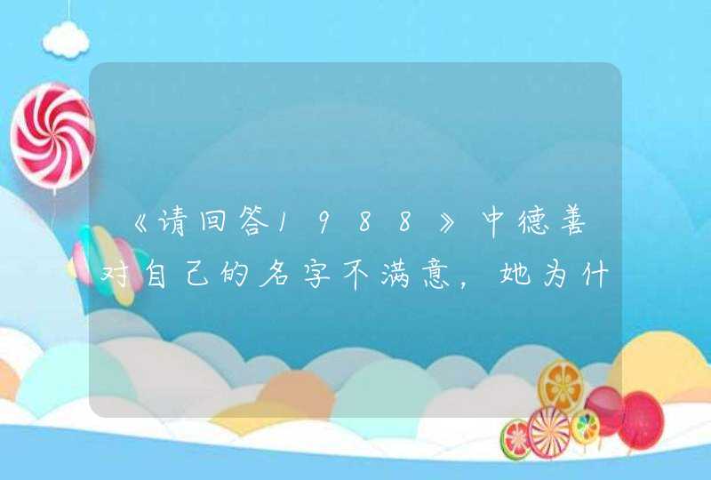 《请回答1988》中德善对自己的名字不满意，她为什么不喜欢这个名字？,第1张