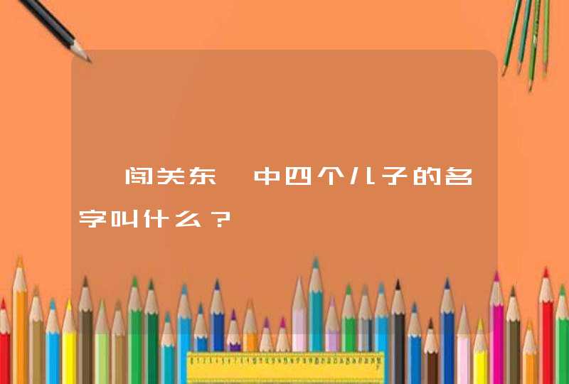 《闯关东》中四个儿子的名字叫什么？,第1张