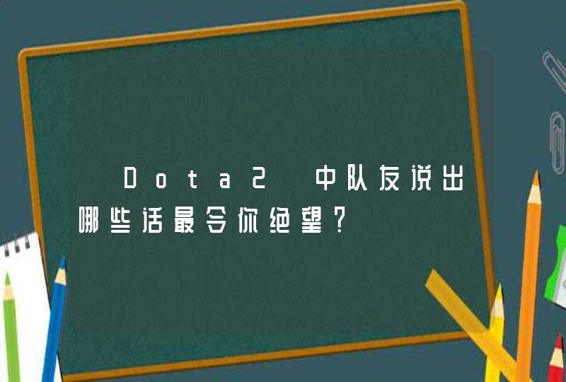 《Dota2》中队友说出哪些话最令你绝望？,第1张