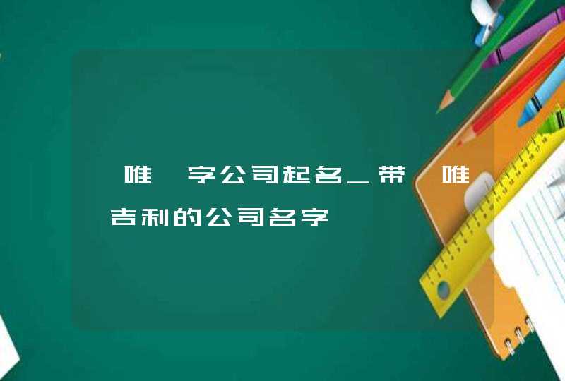 【唯】字公司起名_带【唯】吉利的公司名字,第1张