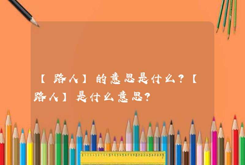 【路人】的意思是什么？【路人】是什么意思？,第1张