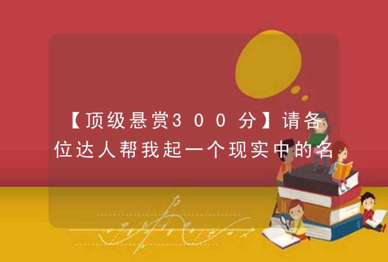 【顶级悬赏300分】请各位达人帮我起一个现实中的名字吧,第1张