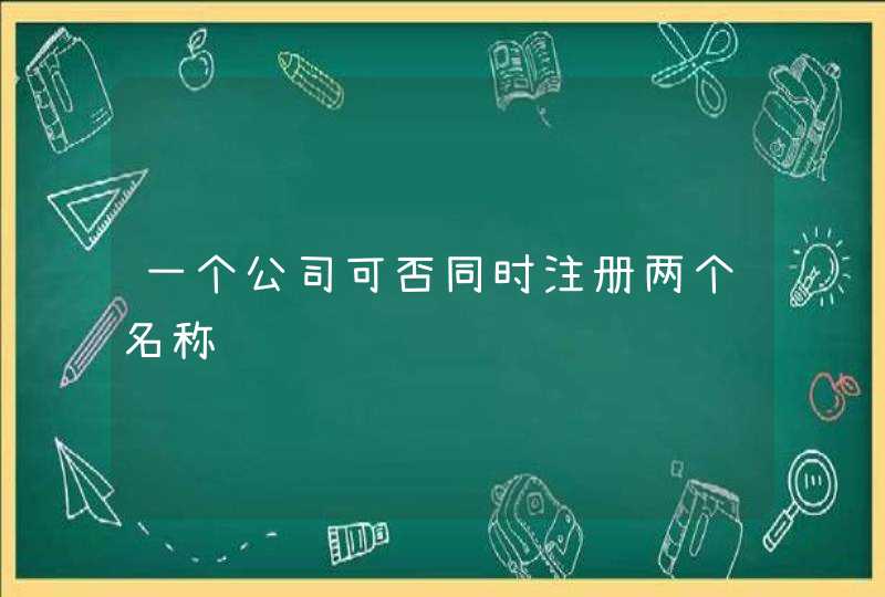 一个公司可否同时注册两个名称,第1张