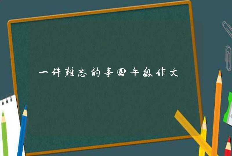 一件难忘的事四年级作文,第1张