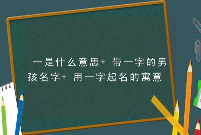 一是什么意思 带一字的男孩名字 用一字起名的寓意,第1张