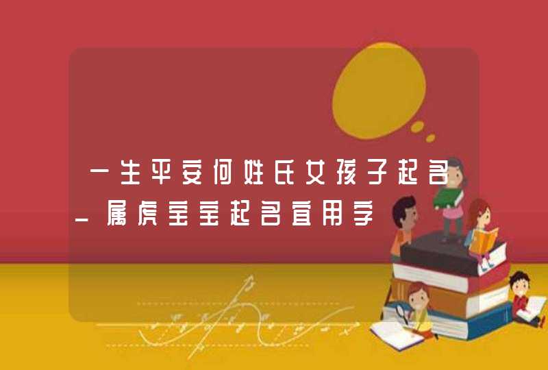 一生平安何姓氏女孩子起名_属虎宝宝起名宜用字,第1张