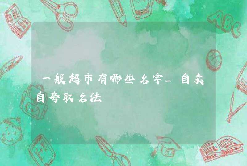 一般超市有哪些名字_自卖自夸取名法,第1张