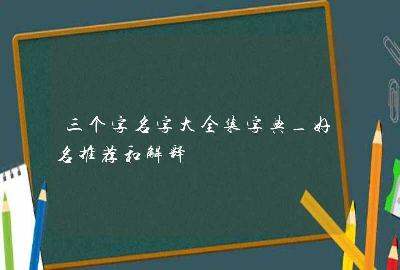 三个字名字大全集字典_好名推荐和解释,第1张