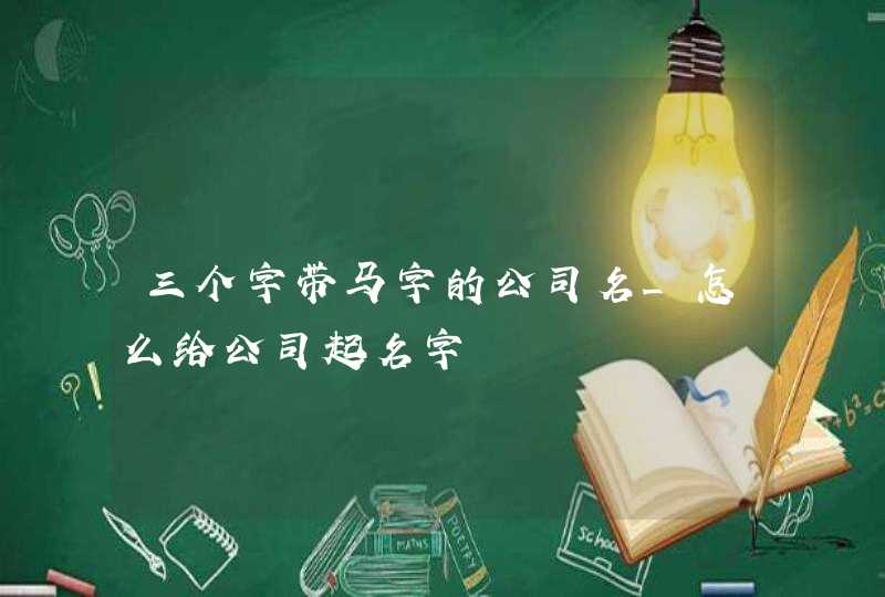 三个字带马字的公司名_怎么给公司起名字,第1张
