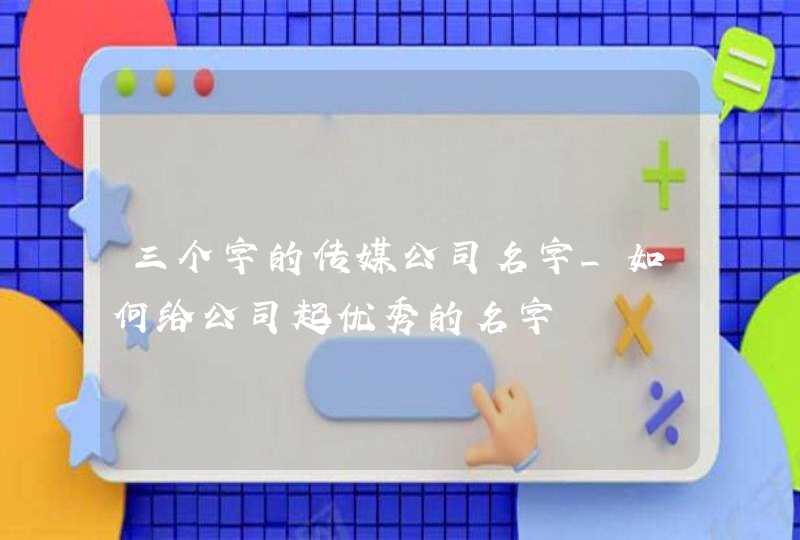 三个字的传媒公司名字_如何给公司起优秀的名字,第1张