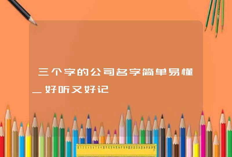 三个字的公司名字简单易懂_好听又好记,第1张