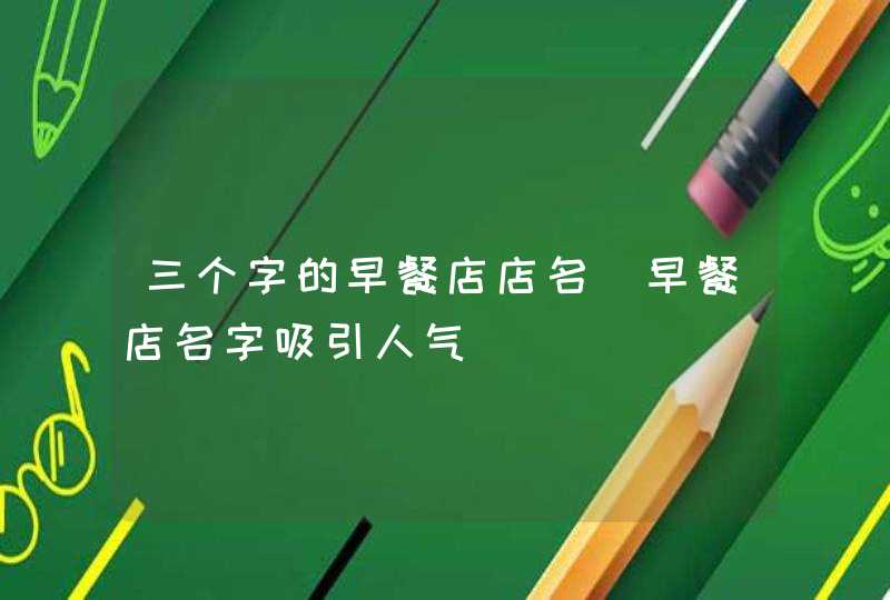 三个字的早餐店店名_早餐店名字吸引人气,第1张