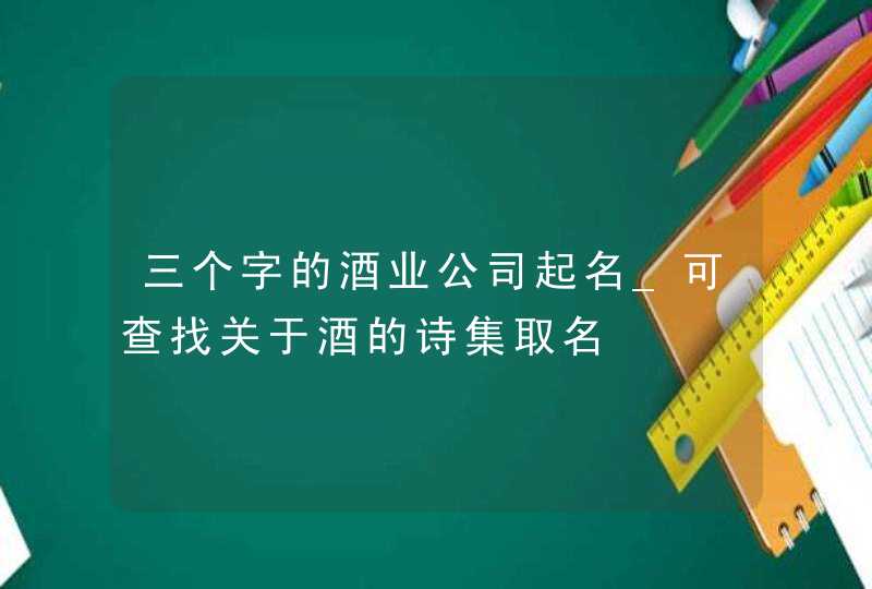 三个字的酒业公司起名_可查找关于酒的诗集取名,第1张