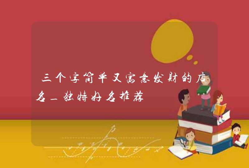 三个字简单又寓意发财的店名_独特好名推荐,第1张