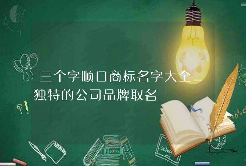 三个字顺口商标名字大全_独特的公司品牌取名,第1张