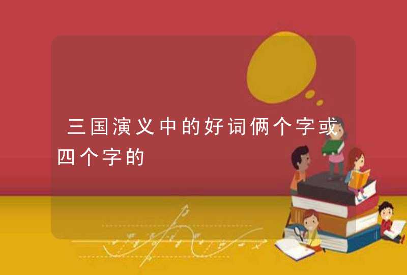 三国演义中的好词俩个字或四个字的,第1张