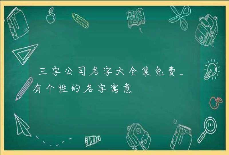 三字公司名字大全集免费_有个性的名字寓意,第1张