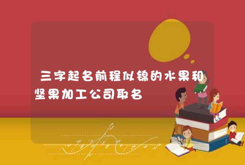 三字起名前程似锦的水果和坚果加工公司取名,第1张