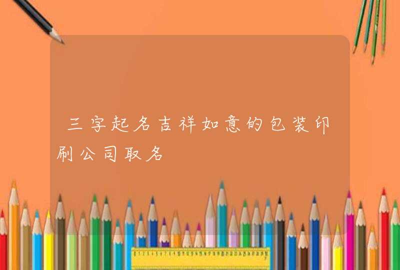 三字起名吉祥如意的包装印刷公司取名,第1张