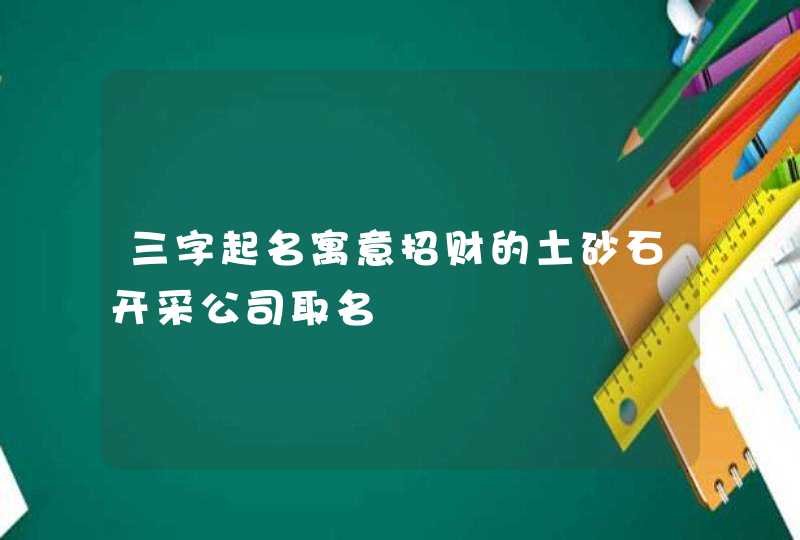 三字起名寓意招财的土砂石开采公司取名,第1张