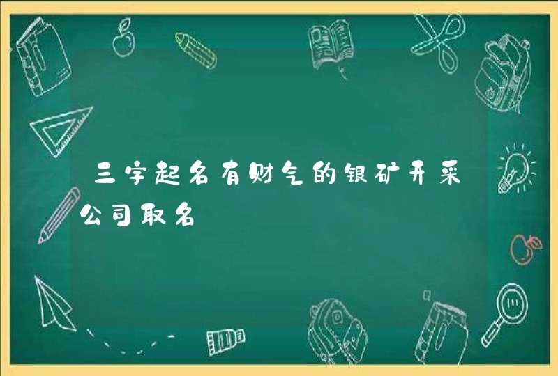 三字起名有财气的银矿开采公司取名,第1张