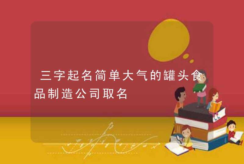 三字起名简单大气的罐头食品制造公司取名,第1张