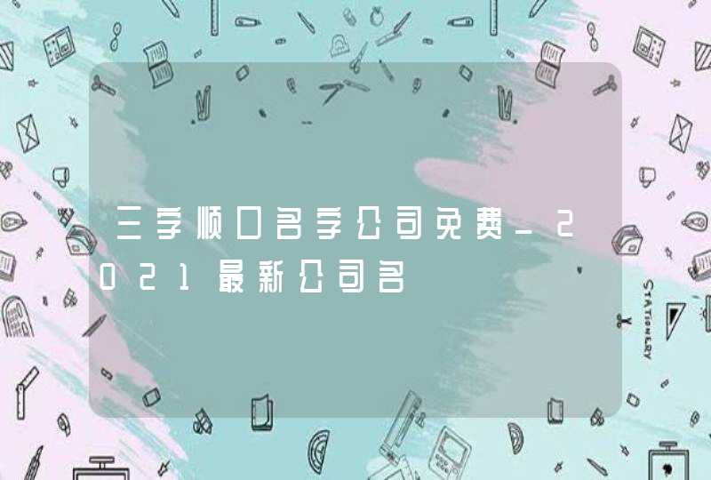 三字顺口名字公司免费_2021最新公司名,第1张