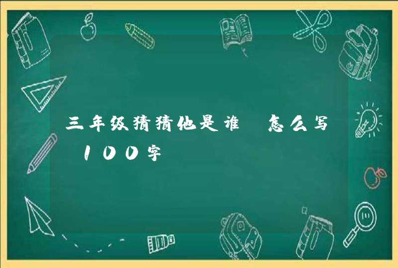 三年级猜猜他是谁？怎么写？100字,第1张