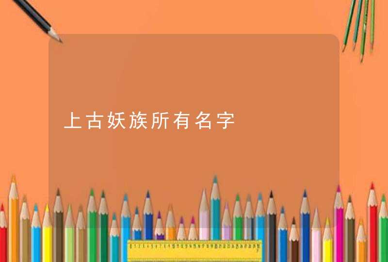 上古妖族所有名字,第1张