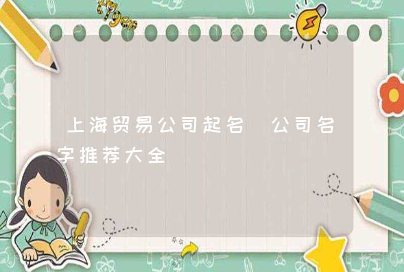 上海贸易公司起名_公司名字推荐大全,第1张