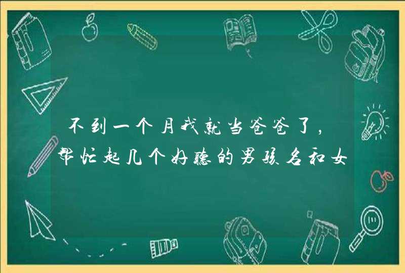 不到一个月我就当爸爸了，帮忙起几个好听的男孩名和女孩名,第1张